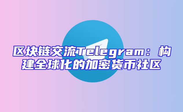 区块链交流Telegram：构建全球化的加密货币社区