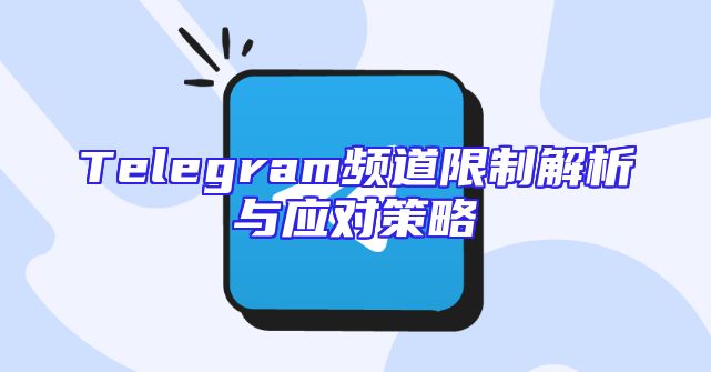 Telegram频道限制解析与应对策略