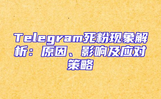 Telegram死粉现象解析：原因、影响及应对策略
