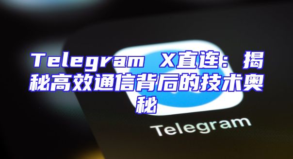 Telegram X直连：揭秘高效通信背后的技术奥秘