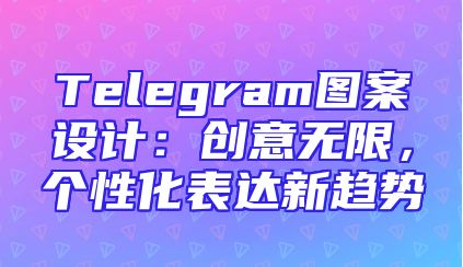 Telegram图案设计：创意无限，个性化表达新趋势