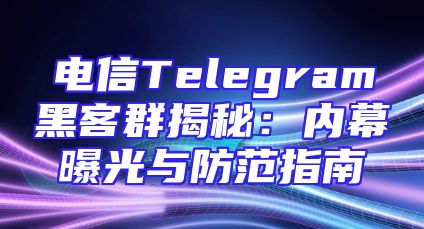 电信Telegram黑客群揭秘：内幕曝光与防范指南