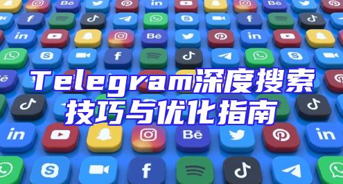 Telegram深度搜索技巧与优化指南