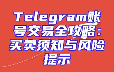Telegram账号交易全攻略：买卖须知与风险提示