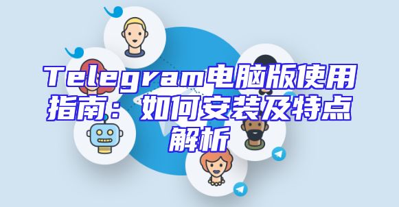 Telegram电脑版使用指南：如何安装及特点解析