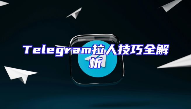 Telegram拉人技巧全解析