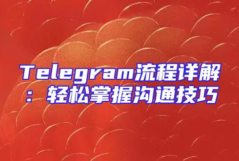 Telegram流程详解：轻松掌握沟通技巧