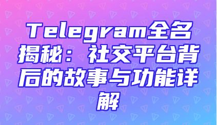 Telegram全名揭秘：社交平台背后的故事与功能详解