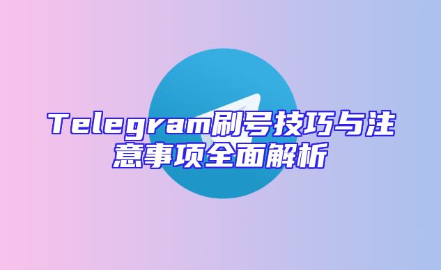 Telegram刷号技巧与注意事项全面解析