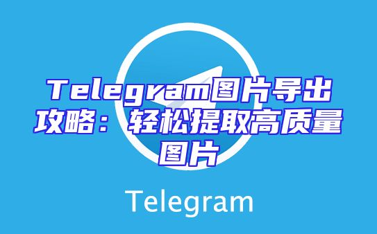 Telegram图片导出攻略：轻松提取高质量图片