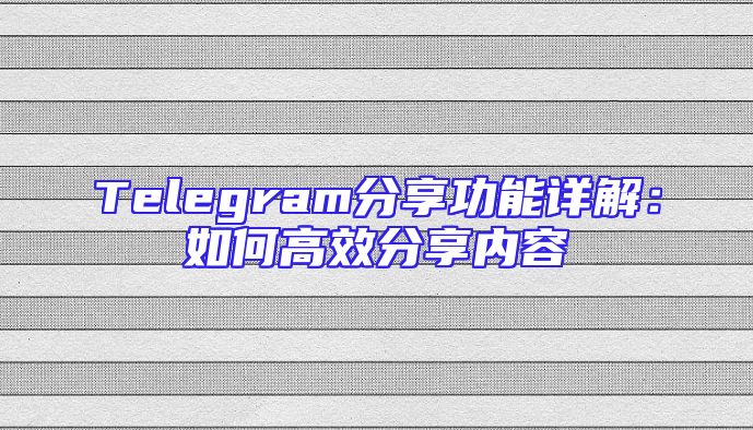 Telegram分享功能详解：如何高效分享内容