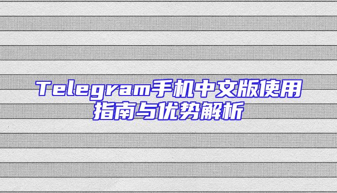 Telegram手机中文版使用指南与优势解析