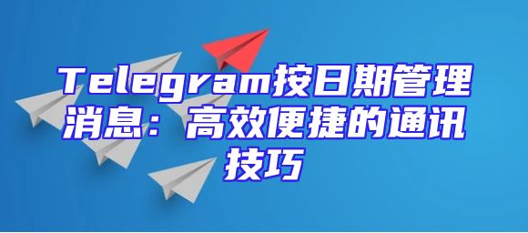 Telegram按日期管理消息：高效便捷的通讯技巧