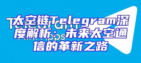 太空链Telegram深度解析：未来太空通信的革新之路