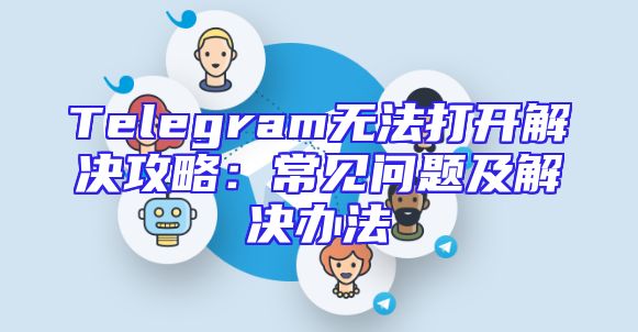 Telegram无法打开解决攻略：常见问题及解决办法
