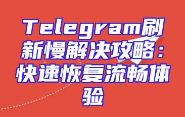 Telegram刷新慢解决攻略：快速恢复流畅体验