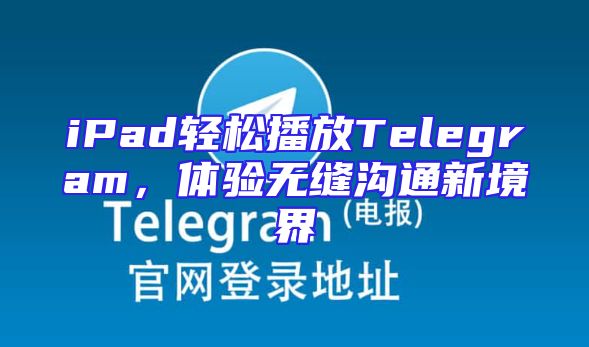 iPad轻松播放Telegram，体验无缝沟通新境界
