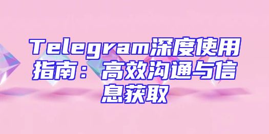 Telegram深度使用指南：高效沟通与信息获取