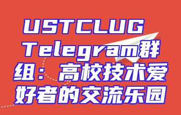 USTCLUG Telegram群组：高校技术爱好者的交流乐园
