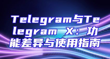 Telegram与Telegram X：功能差异与使用指南