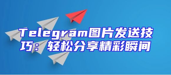 Telegram图片发送技巧：轻松分享精彩瞬间