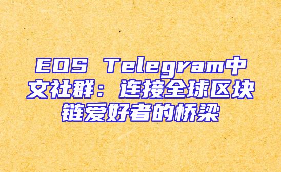 EOS Telegram中文社群：连接全球区块链爱好者的桥梁