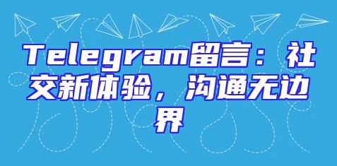 Telegram留言：社交新体验，沟通无边界