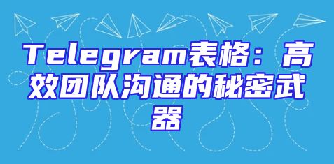 Telegram表格：高效团队沟通的秘密武器