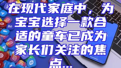在现代家庭中，为宝宝选择一款合适的童车已成为家长们关注的焦点...