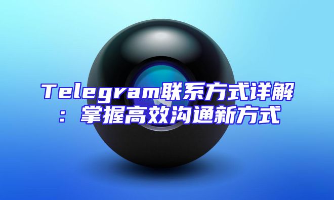 Telegram联系方式详解：掌握高效沟通新方式