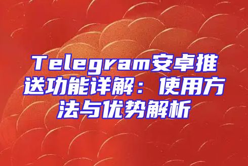 Telegram安卓推送功能详解：使用方法与优势解析