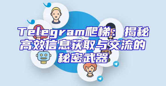 Telegram爬梯：揭秘高效信息获取与交流的秘密武器