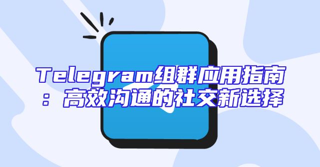 Telegram组群应用指南：高效沟通的社交新选择