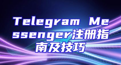 Telegram Messenger注册指南及技巧