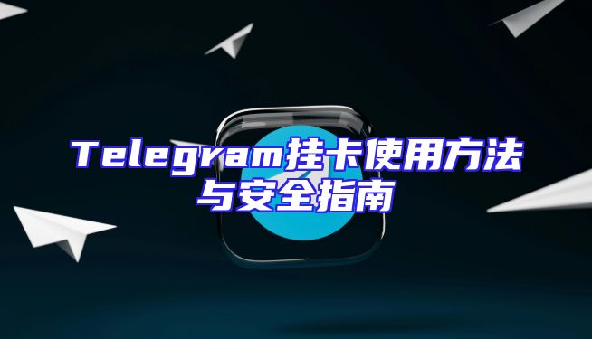 Telegram挂卡使用方法与安全指南