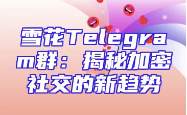 雪花Telegram群：揭秘加密社交的新趋势