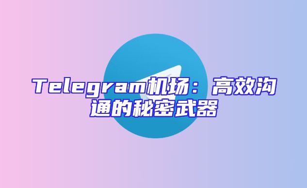 Telegram机场：高效沟通的秘密武器