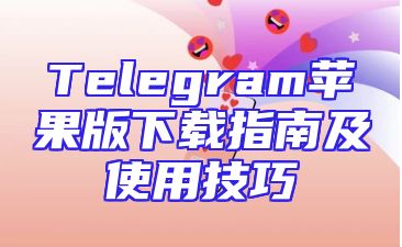 Telegram苹果版下载指南及使用技巧