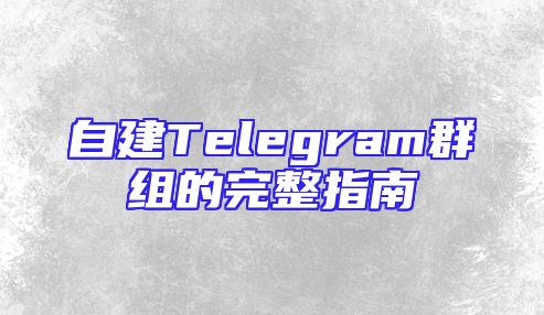 自建Telegram群组的完整指南