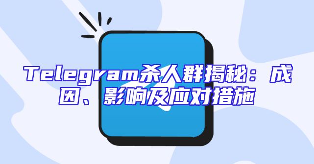 Telegram杀人群揭秘：成因、影响及应对措施