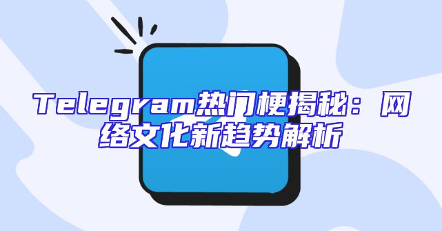 Telegram热门梗揭秘：网络文化新趋势解析