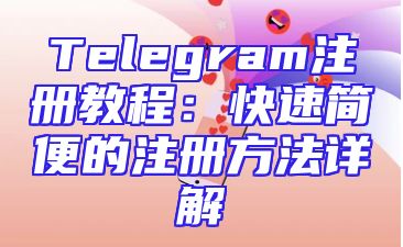Telegram注册教程：快速简便的注册方法详解