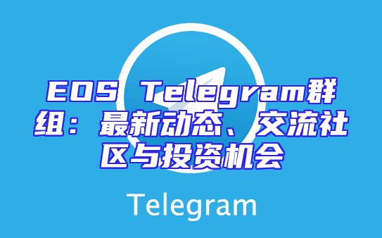 EOS Telegram群组：最新动态、交流社区与投资机会