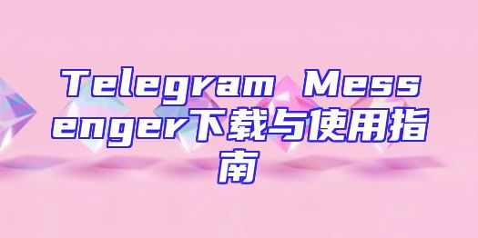 Telegram Messenger下载与使用指南