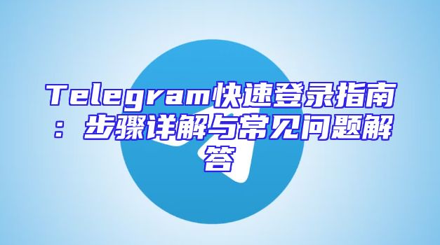 Telegram快速登录指南：步骤详解与常见问题解答