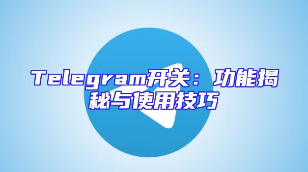 Telegram开关：功能揭秘与使用技巧