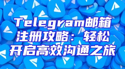 Telegram邮箱注册攻略：轻松开启高效沟通之旅