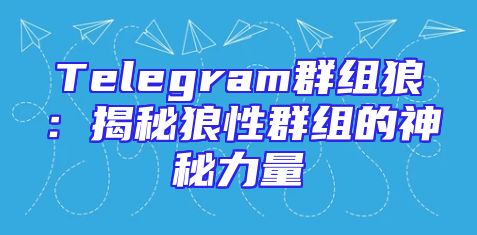 Telegram群组狼：揭秘狼性群组的神秘力量