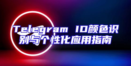 Telegram ID颜色识别与个性化应用指南