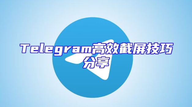 Telegram高效截屏技巧分享